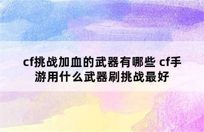 cf挑战加血的武器有哪些 cf手游用什么武器刷挑战最好